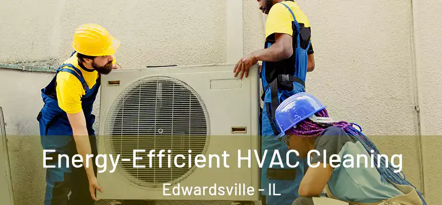  Energy-Efficient HVAC Cleaning Edwardsville - IL